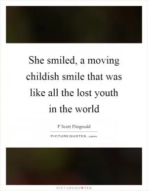 She smiled, a moving childish smile that was like all the lost youth in the world Picture Quote #1