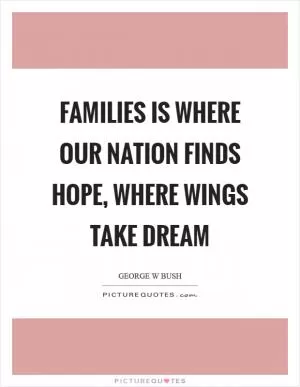 Families is where our nation finds hope, where wings take dream Picture Quote #1