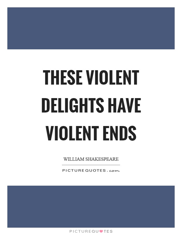 These violent delights have violent ends Picture Quote #1