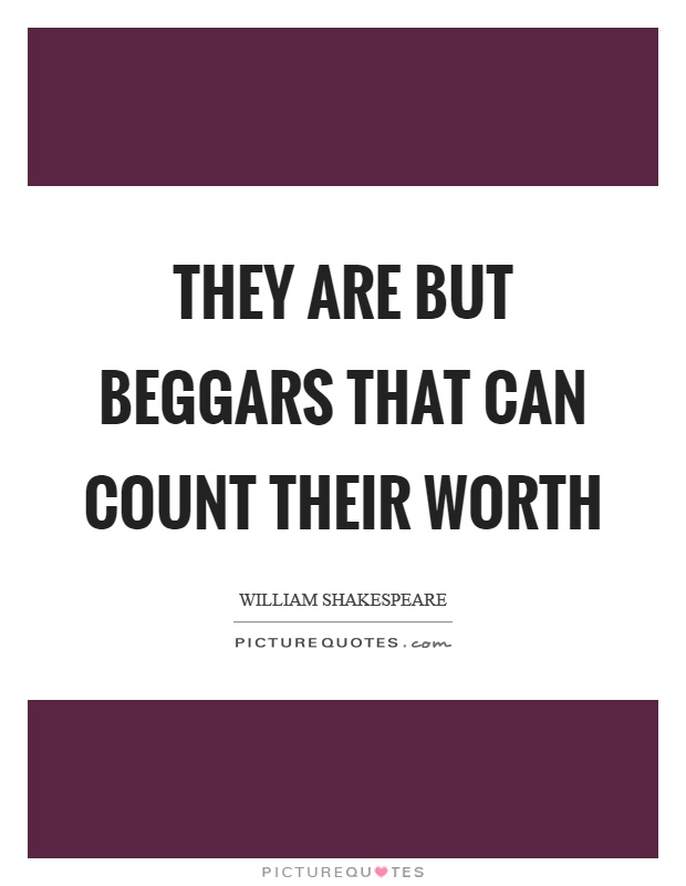 They are but beggars that can count their worth Picture Quote #1