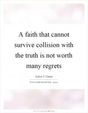 A faith that cannot survive collision with the truth is not worth many regrets Picture Quote #1