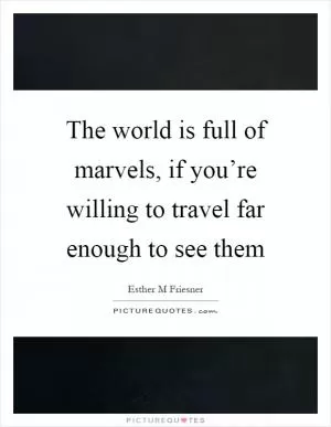 The world is full of marvels, if you’re willing to travel far enough to see them Picture Quote #1