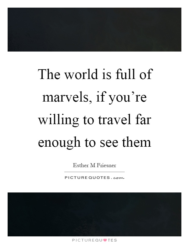 The world is full of marvels, if you're willing to travel far enough to see them Picture Quote #1