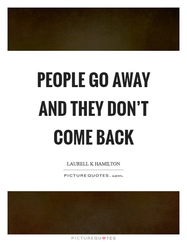 People go away and they don't come back Picture Quote #1