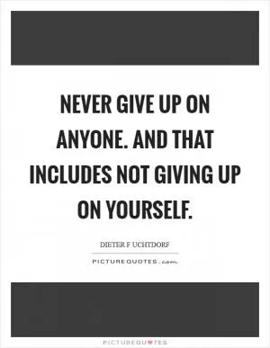 Never give up on anyone. And that includes not giving up on yourself Picture Quote #1