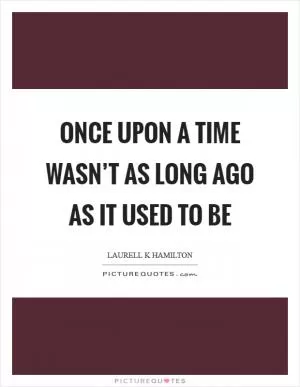 Once upon a time wasn’t as long ago as it used to be Picture Quote #1