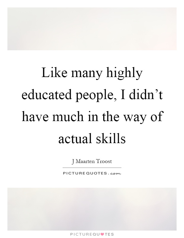 Like many highly educated people, I didn't have much in the way of actual skills Picture Quote #1