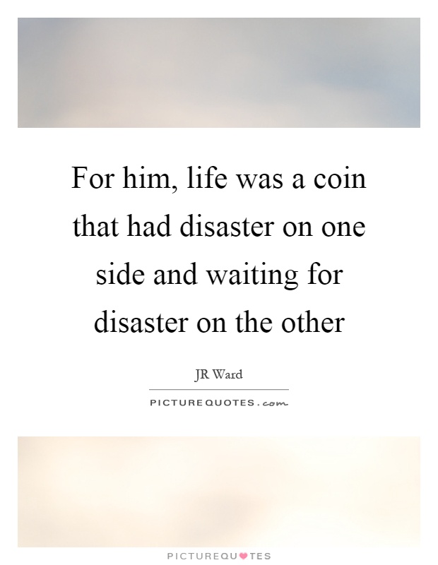 For him, life was a coin that had disaster on one side and waiting for disaster on the other Picture Quote #1