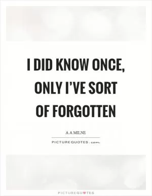 I did know once, only I’ve sort of forgotten Picture Quote #1