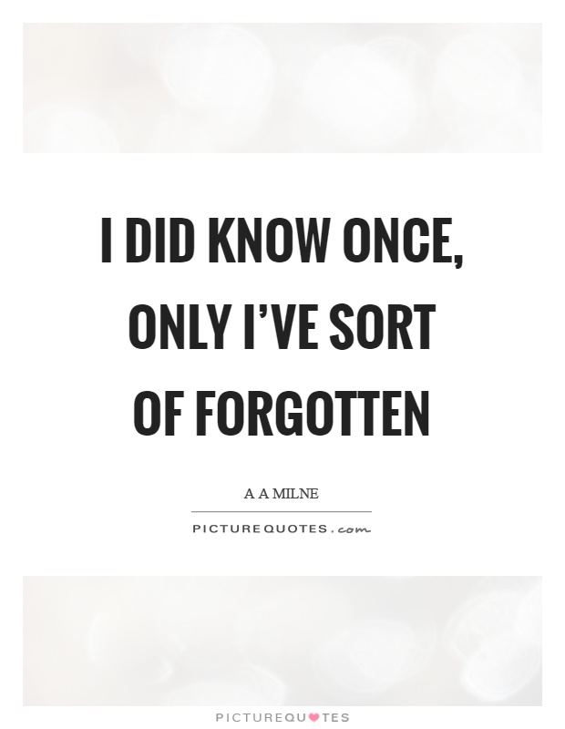 I did know once, only I've sort of forgotten Picture Quote #1