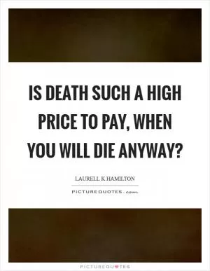 Is death such a high price to pay, when you will die anyway? Picture Quote #1