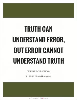 Truth can understand error, but error cannot understand truth Picture Quote #1
