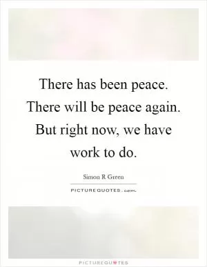 There has been peace. There will be peace again. But right now, we have work to do Picture Quote #1