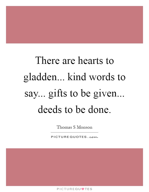 There are hearts to gladden... kind words to say... gifts to be given... deeds to be done Picture Quote #1