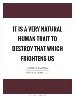 It is a very natural human trait to destroy that which frightens us Picture Quote #1