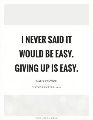 I never said it would be easy. Giving up is easy Picture Quote #1