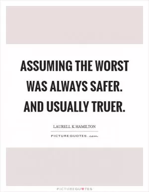 Assuming the worst was always safer. And usually truer Picture Quote #1