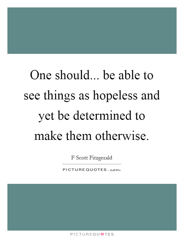 One should... be able to see things as hopeless and yet be determined to make them otherwise Picture Quote #1