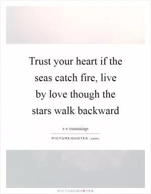 Trust your heart if the seas catch fire, live by love though the stars walk backward Picture Quote #1