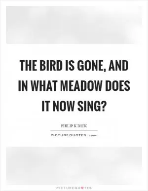 The bird is gone, and in what meadow does it now sing? Picture Quote #1
