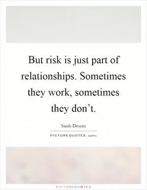 But risk is just part of relationships. Sometimes they work, sometimes they don’t Picture Quote #1