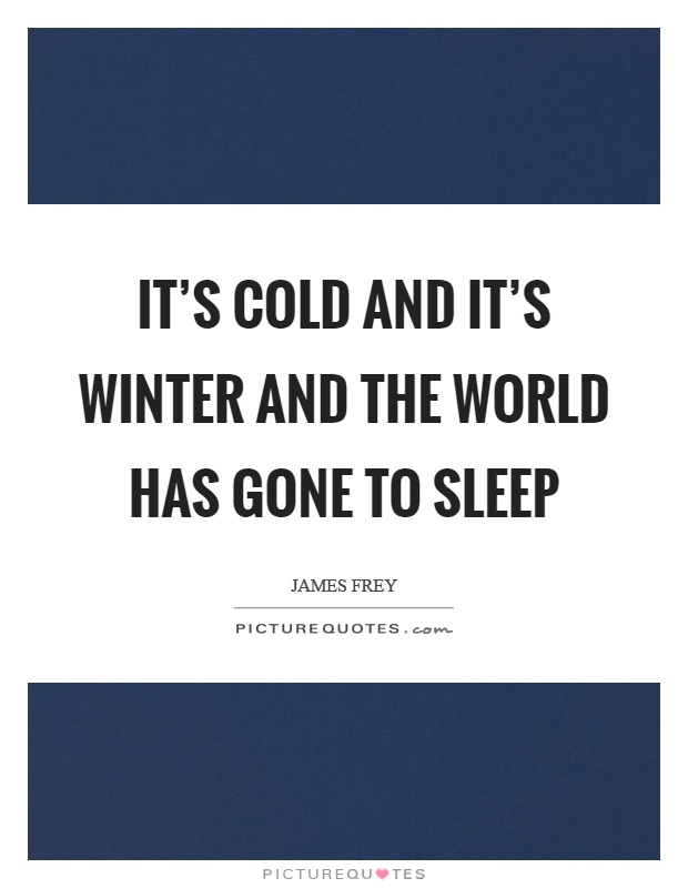It's cold and it's winter and the world has gone to sleep Picture Quote #1
