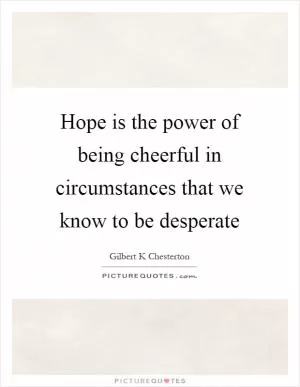 Hope is the power of being cheerful in circumstances that we know to be desperate Picture Quote #1