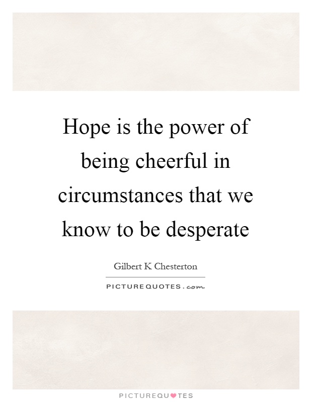 Hope is the power of being cheerful in circumstances that we know to be desperate Picture Quote #1
