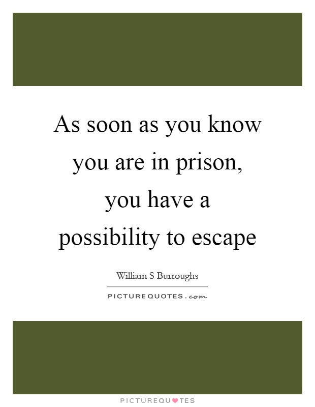 As soon as you know you are in prison, you have a possibility to escape Picture Quote #1