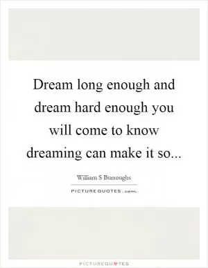 Dream long enough and dream hard enough you will come to know dreaming can make it so Picture Quote #1