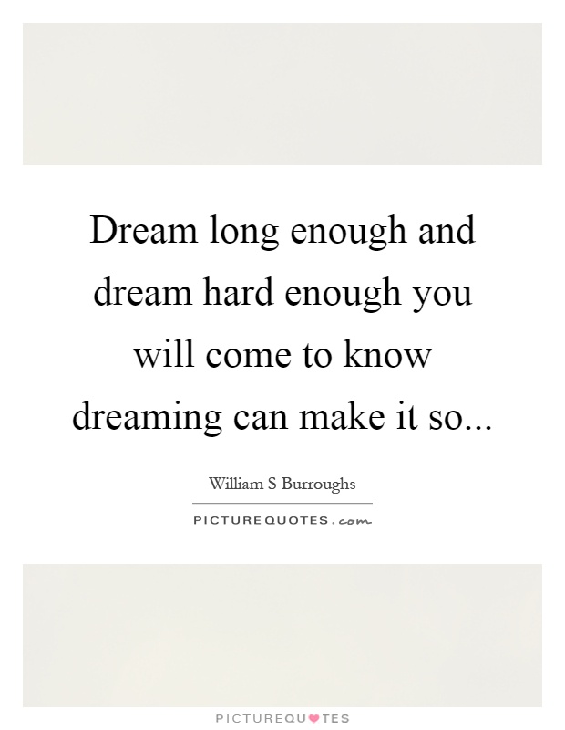 Dream long enough and dream hard enough you will come to know dreaming can make it so Picture Quote #1