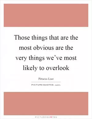 Those things that are the most obvious are the very things we’ve most likely to overlook Picture Quote #1