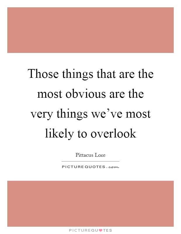 Those things that are the most obvious are the very things we've most likely to overlook Picture Quote #1
