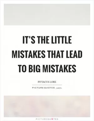 It’s the little mistakes that lead to big mistakes Picture Quote #1