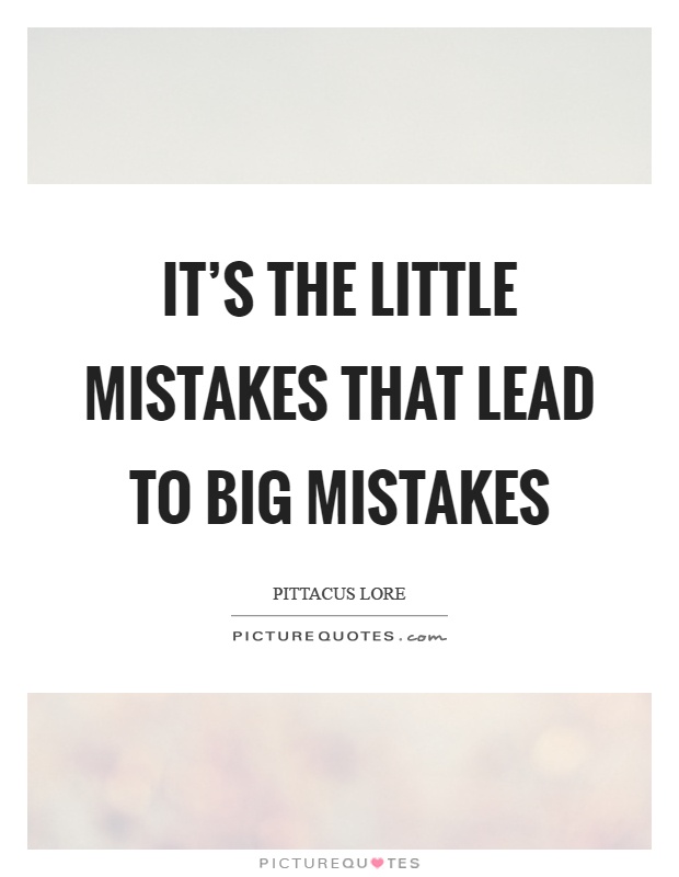 It's the little mistakes that lead to big mistakes Picture Quote #1