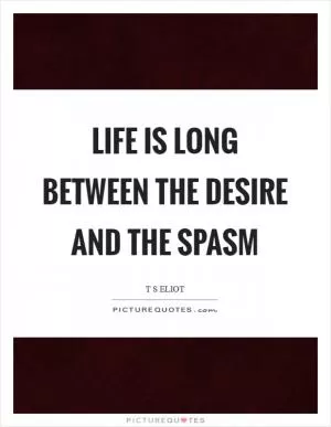 Life is long between the desire and the spasm Picture Quote #1