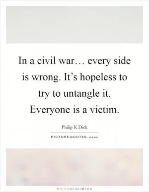 In a civil war… every side is wrong. It’s hopeless to try to untangle it. Everyone is a victim Picture Quote #1