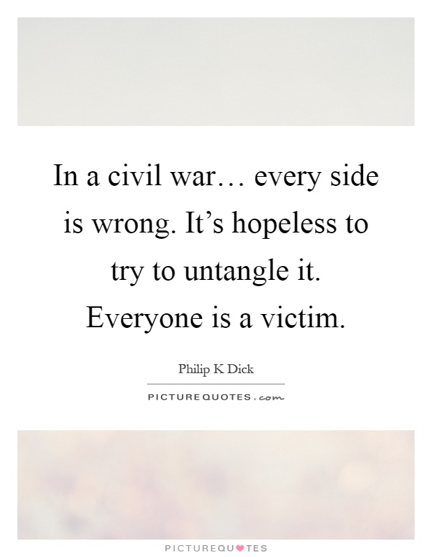 In a civil war… every side is wrong. It's hopeless to try to untangle it. Everyone is a victim Picture Quote #1