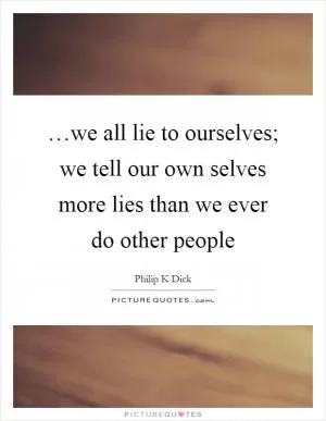 …we all lie to ourselves; we tell our own selves more lies than we ever do other people Picture Quote #1