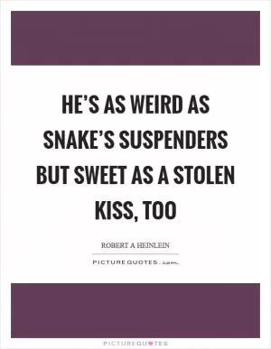 He’s as weird as snake’s suspenders but sweet as a stolen kiss, too Picture Quote #1
