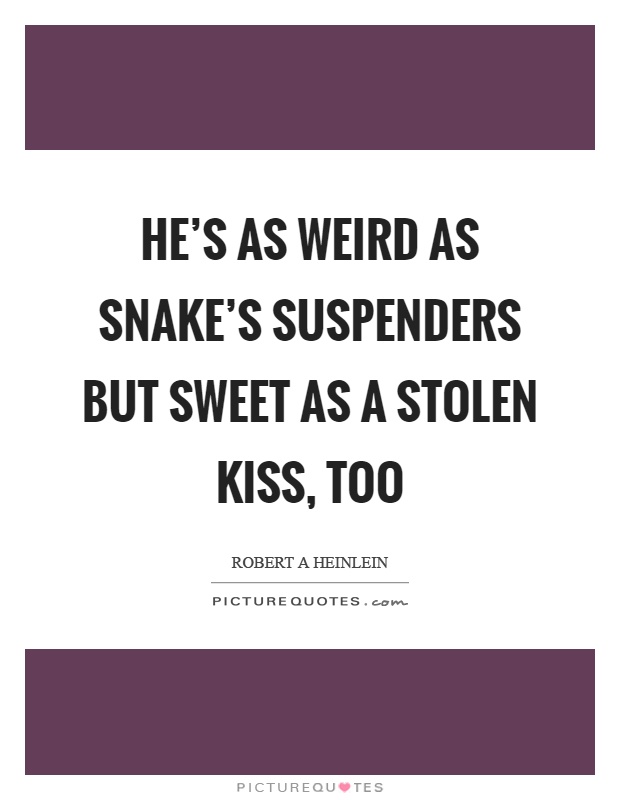 He's as weird as snake's suspenders but sweet as a stolen kiss, too Picture Quote #1