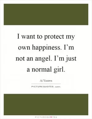 I want to protect my own happiness. I’m not an angel. I’m just a normal girl Picture Quote #1