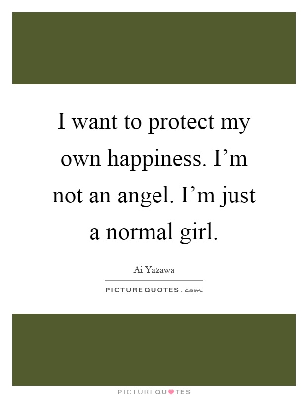 I want to protect my own happiness. I'm not an angel. I'm just a normal girl Picture Quote #1