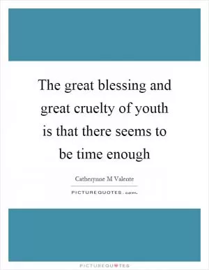 The great blessing and great cruelty of youth is that there seems to be time enough Picture Quote #1