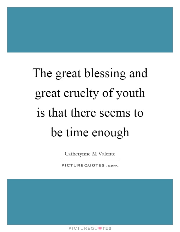 The great blessing and great cruelty of youth is that there seems to be time enough Picture Quote #1