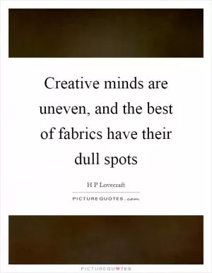 Creative minds are uneven, and the best of fabrics have their dull spots Picture Quote #1