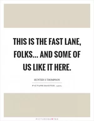 This is the fast lane, folks... and some of us like it here Picture Quote #1