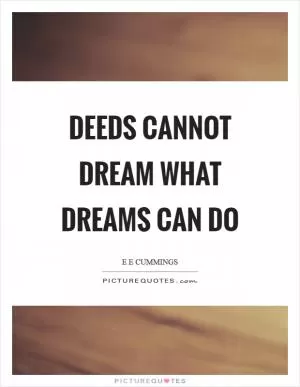 Deeds cannot dream what dreams can do Picture Quote #1
