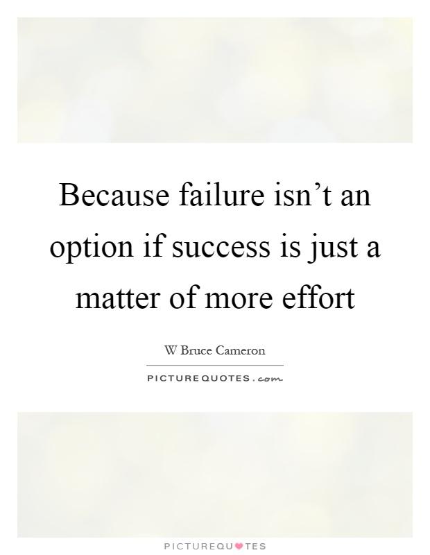 Because failure isn't an option if success is just a matter of more effort Picture Quote #1