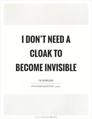 I don’t need a cloak to become invisible Picture Quote #1